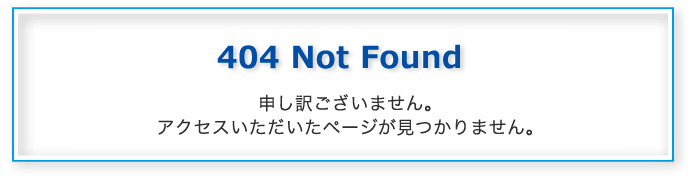 404 Not Found 申し訳ございません。アクセスされたページが見つかりません。