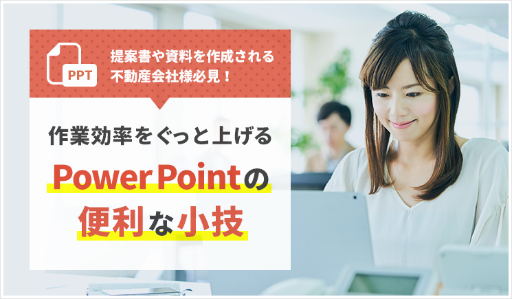 提案書や資料を作成される不動産会社様必見！作業効率をぐっと